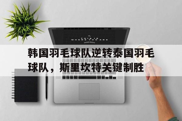 世俱杯赛程-包含韩国羽毛球队逆转泰国羽毛球队，斯里坎特关键制胜的词条